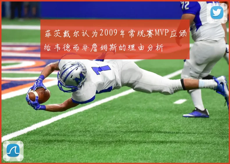 菲茨戴尔认为2009年常规赛MVP应颁给韦德而非詹姆斯的理由分析