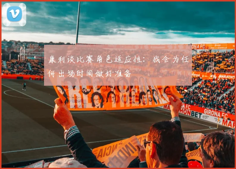 康利谈比赛角色适应性：我会为任何出场时间做好准备