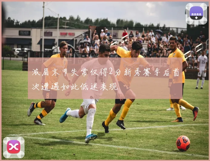 浓眉末节失常仅得2分新秀赛季后首次遭遇如此低迷表现