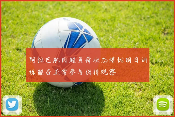 阿拉巴肌肉超负荷状态堪忧明日训练能否正常参与仍待观察