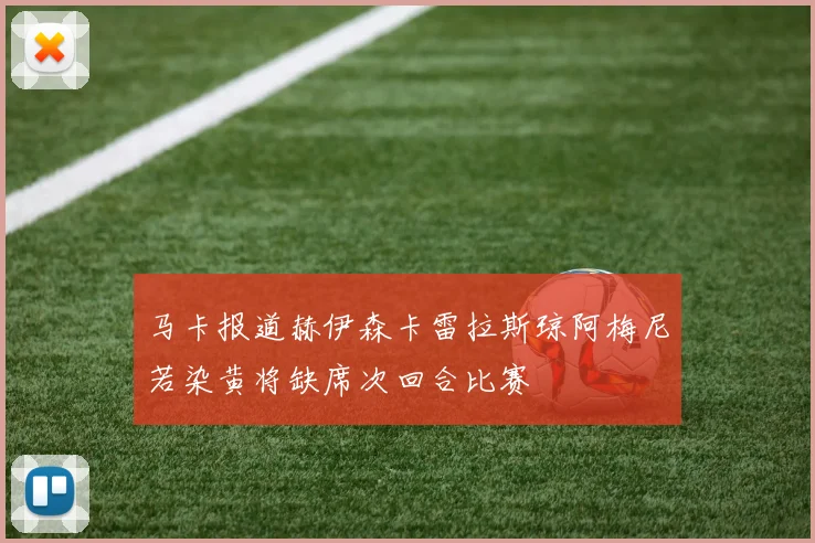 马卡报道赫伊森卡雷拉斯琼阿梅尼若染黄将缺席次回合比赛
