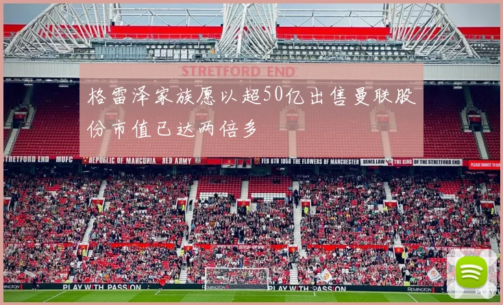 格雷泽家族愿以超50亿出售曼联股份市值已达两倍多