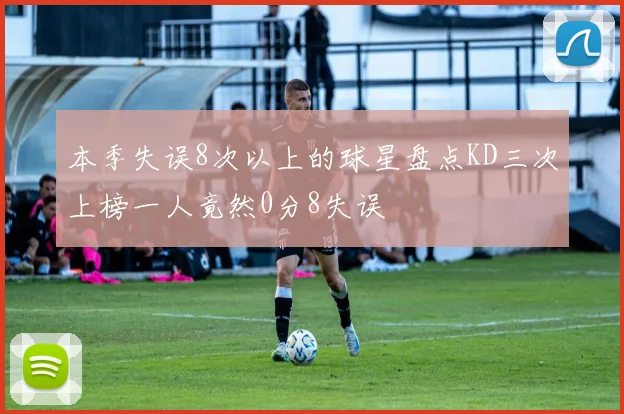 本季失误8次以上的球星盘点KD三次上榜一人竟然0分8失误