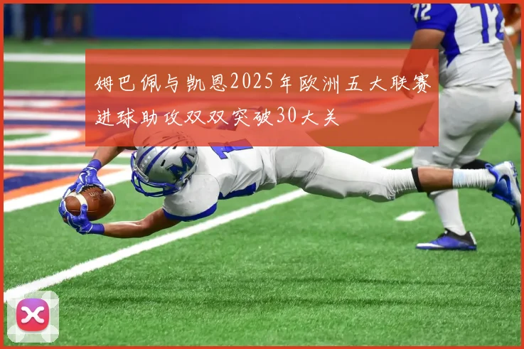 姆巴佩与凯恩2025年欧洲五大联赛进球助攻双双突破30大关