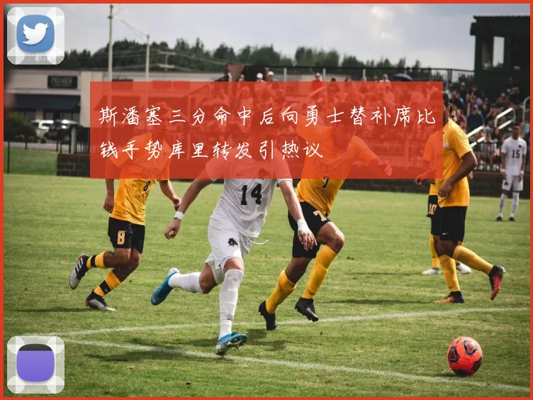 斯潘塞三分命中后向勇士替补席比钱手势库里转发引热议
