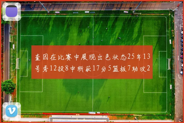 奎因在比赛中展现出色状态25年13号秀12投8中斩获17分5篮板7助攻2抢断