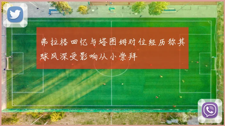 弗拉格回忆与塔图姆对位经历称其球风深受影响从小崇拜